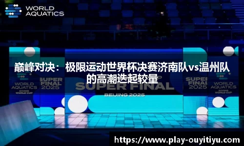巅峰对决：极限运动世界杯决赛济南队vs温州队的高潮迭起较量