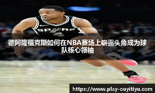 德阿隆福克斯如何在NBA赛场上崭露头角成为球队核心领袖